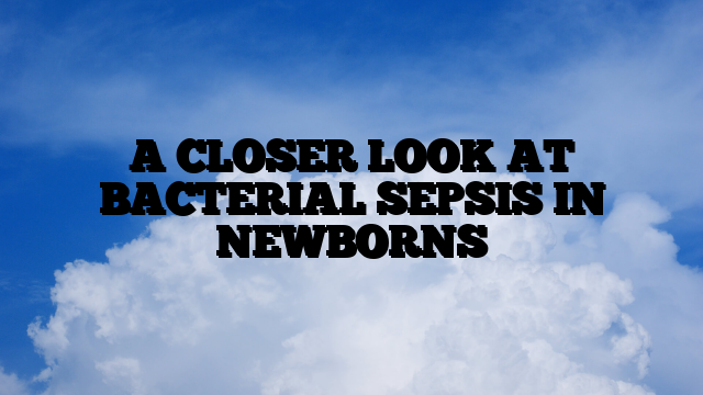 A CLOSER LOOK AT BACTERIAL SEPSIS IN NEWBORNS