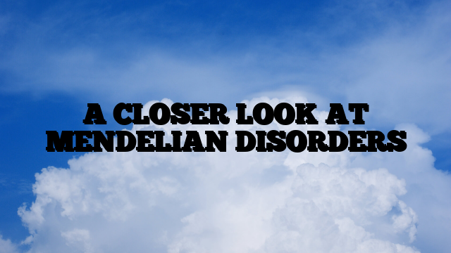 A CLOSER LOOK AT MENDELIAN DISORDERS