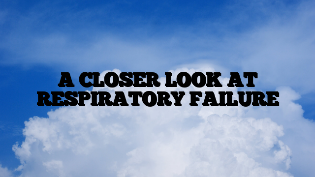 A CLOSER LOOK AT RESPIRATORY FAILURE