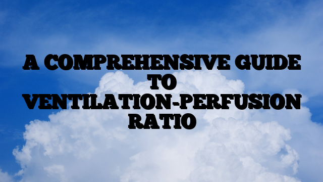 A COMPREHENSIVE GUIDE TO VENTILATION-PERFUSION RATIO