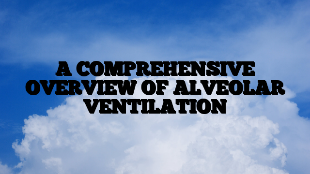 A COMPREHENSIVE OVERVIEW OF ALVEOLAR VENTILATION