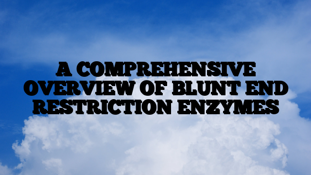 A COMPREHENSIVE OVERVIEW OF BLUNT END RESTRICTION ENZYMES