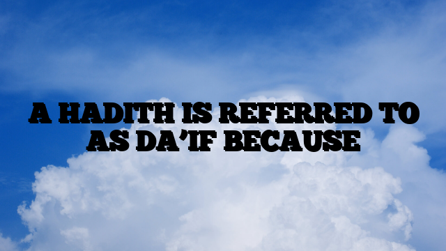 A HADITH IS REFERRED TO AS DA’IF BECAUSE