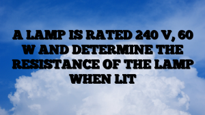 A LAMP IS RATED 240 V, 60 W AND DETERMINE THE RESISTANCE OF THE LAMP WHEN LIT