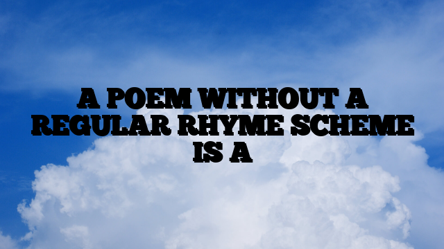 A POEM WITHOUT A REGULAR RHYME SCHEME IS A