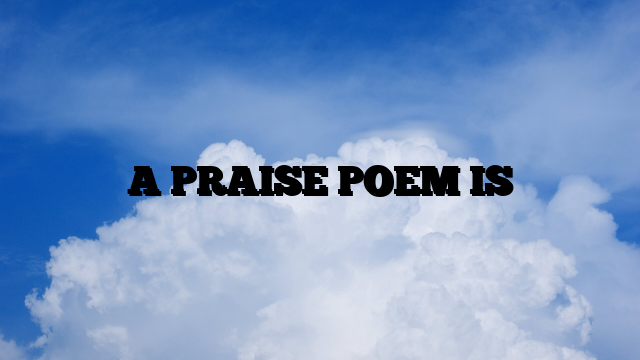 A PRAISE POEM IS