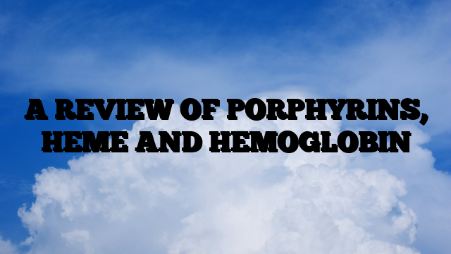 A REVIEW OF PORPHYRINS, HEME AND HEMOGLOBIN