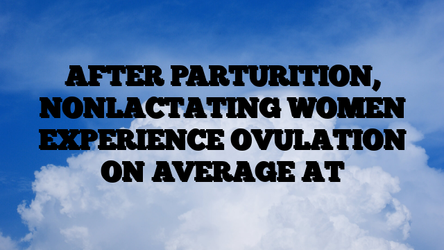 AFTER PARTURITION, NONLACTATING WOMEN EXPERIENCE OVULATION ON AVERAGE AT