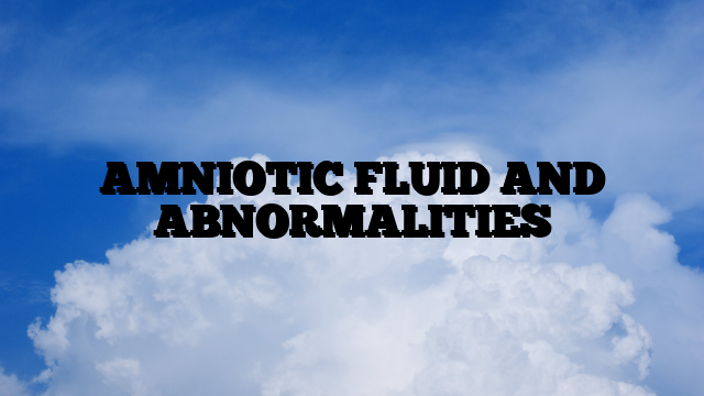 AMNIOTIC FLUID AND ABNORMALITIES