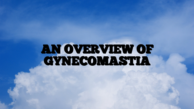 AN OVERVIEW OF GYNECOMASTIA