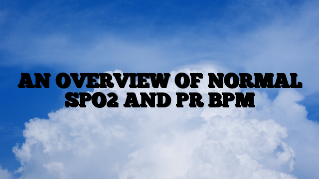 AN OVERVIEW OF NORMAL SPO2 AND PR BPM