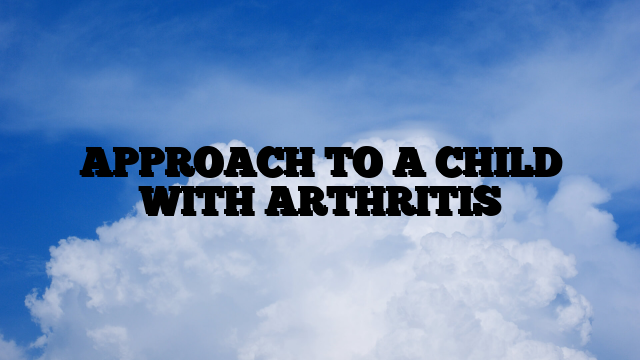 APPROACH TO A CHILD WITH ARTHRITIS