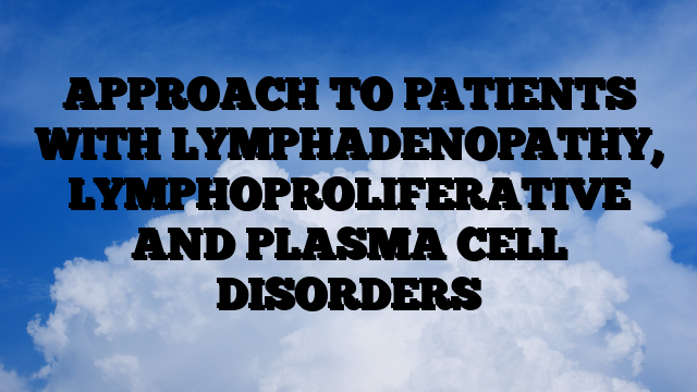 APPROACH TO PATIENTS WITH LYMPHADENOPATHY, LYMPHOPROLIFERATIVE AND PLASMA CELL DISORDERS