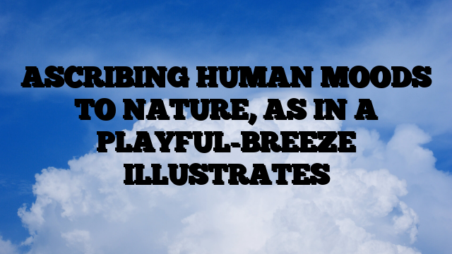 ASCRIBING HUMAN MOODS TO NATURE, AS IN A PLAYFUL-BREEZE ILLUSTRATES