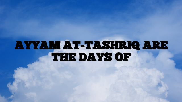 AYYAM AT-TASHRIQ ARE THE DAYS OF