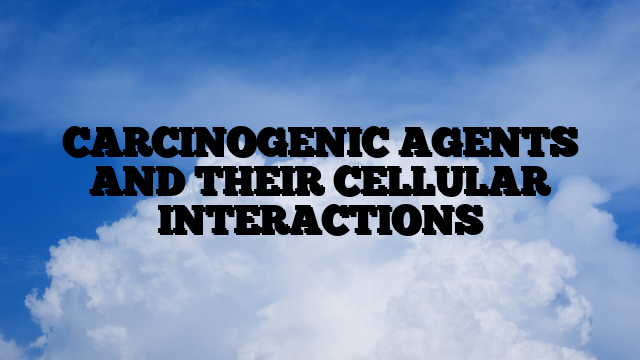 CARCINOGENIC AGENTS AND THEIR CELLULAR INTERACTIONS