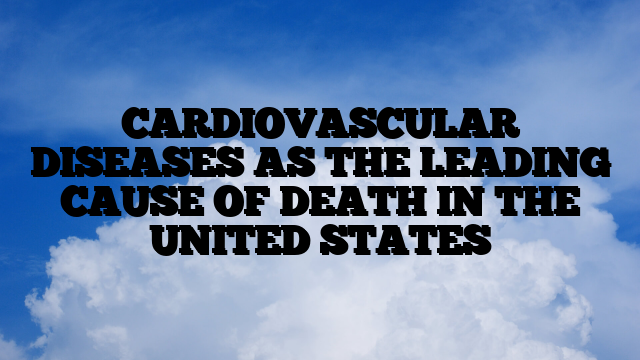 CARDIOVASCULAR DISEASES AS THE LEADING CAUSE OF DEATH IN THE UNITED STATES