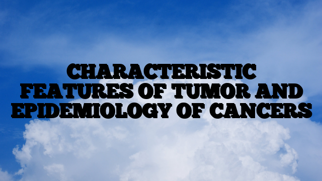 CHARACTERISTIC FEATURES OF TUMOR AND EPIDEMIOLOGY OF CANCERS