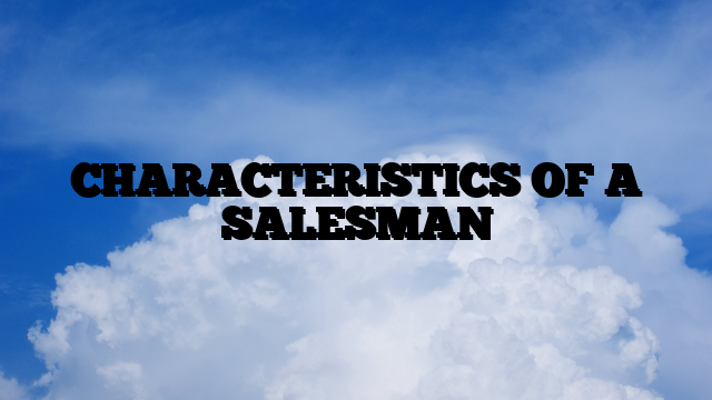 CHARACTERISTICS OF A SALESMAN