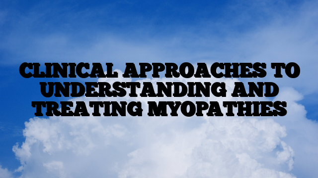 CLINICAL APPROACHES TO UNDERSTANDING AND TREATING MYOPATHIES