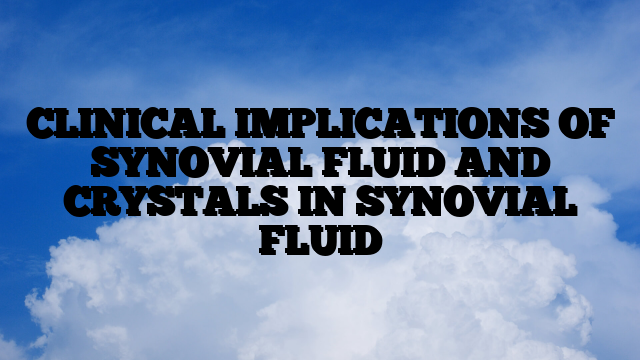 CLINICAL IMPLICATIONS OF SYNOVIAL FLUID AND CRYSTALS IN SYNOVIAL FLUID