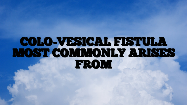 COLO-VESICAL FISTULA MOST COMMONLY ARISES FROM