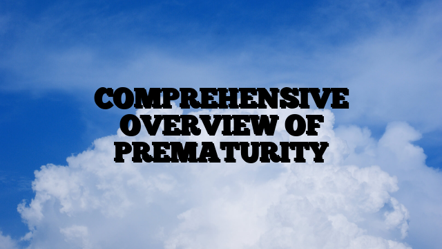 COMPREHENSIVE OVERVIEW OF PREMATURITY