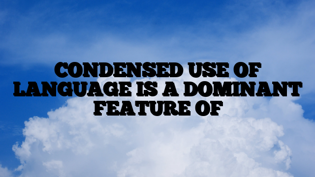 CONDENSED USE OF LANGUAGE IS A DOMINANT FEATURE OF