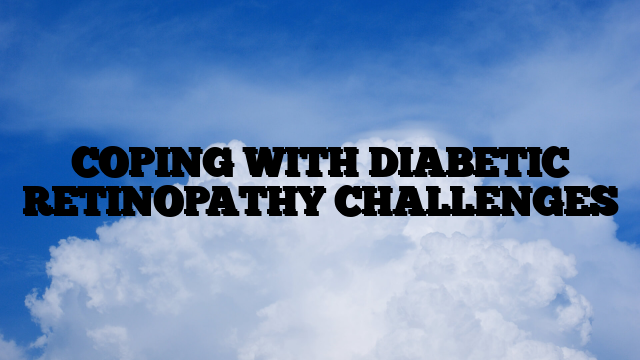 COPING WITH DIABETIC RETINOPATHY CHALLENGES