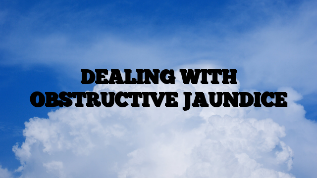 DEALING WITH OBSTRUCTIVE JAUNDICE