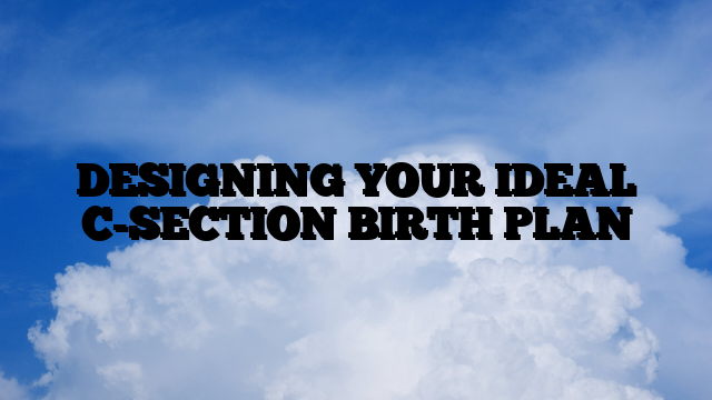 DESIGNING YOUR IDEAL C-SECTION BIRTH PLAN