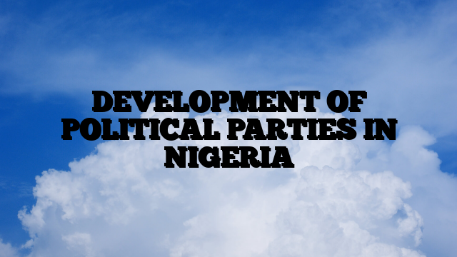 DEVELOPMENT OF POLITICAL PARTIES IN NIGERIA