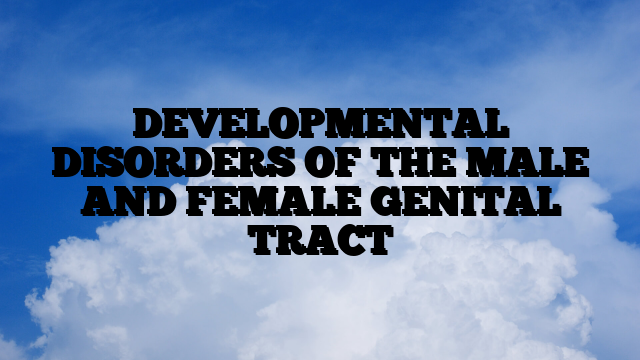 DEVELOPMENTAL DISORDERS OF THE MALE AND FEMALE GENITAL TRACT