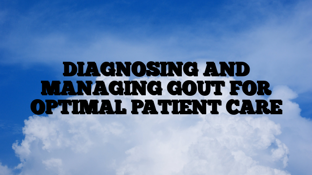 DIAGNOSING AND MANAGING GOUT FOR OPTIMAL PATIENT CARE