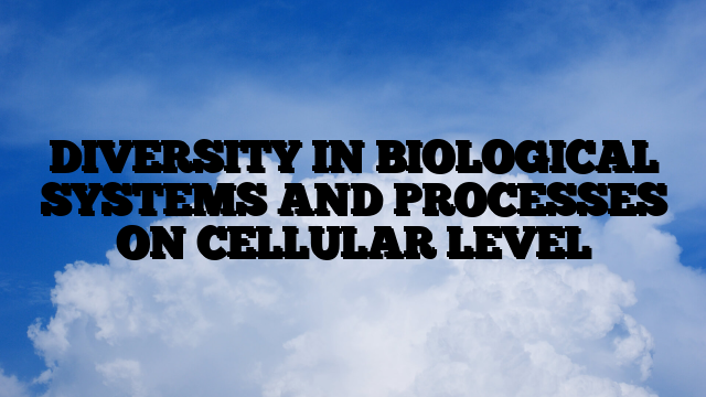 DIVERSITY IN BIOLOGICAL SYSTEMS AND PROCESSES ON CELLULAR LEVEL