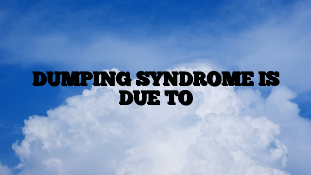 DUMPING SYNDROME IS DUE TO