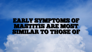 EARLY SYMPTOMS OF MASTITIS ARE MOST SIMILAR TO THOSE OF