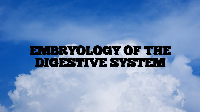 EMBRYOLOGY OF THE DIGESTIVE SYSTEM