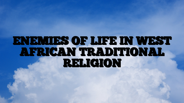 ENEMIES OF LIFE IN WEST AFRICAN TRADITIONAL RELIGION