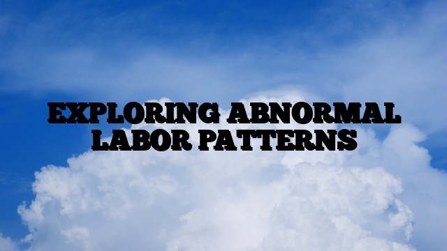 EXPLORING ABNORMAL LABOR PATTERNS