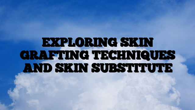 EXPLORING SKIN GRAFTING TECHNIQUES AND SKIN SUBSTITUTE