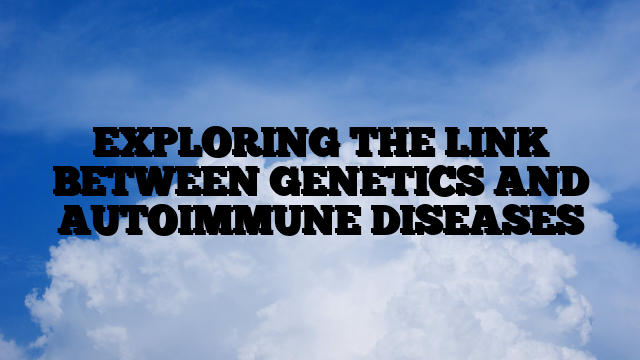 EXPLORING THE LINK BETWEEN GENETICS AND AUTOIMMUNE DISEASES