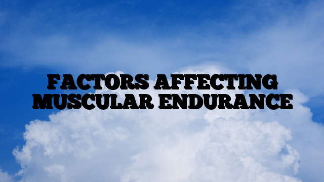 FACTORS AFFECTING MUSCULAR ENDURANCE