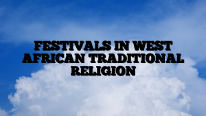 FESTIVALS IN WEST AFRICAN TRADITIONAL RELIGION