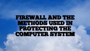 FIREWALL AND THE METHODS USED IN PROTECTING THE COMPUTER SYSTEM