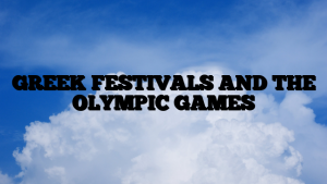 GREEK FESTIVALS AND THE OLYMPIC  GAMES