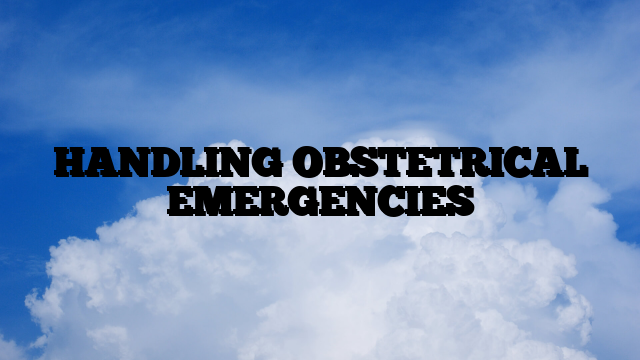 HANDLING OBSTETRICAL EMERGENCIES