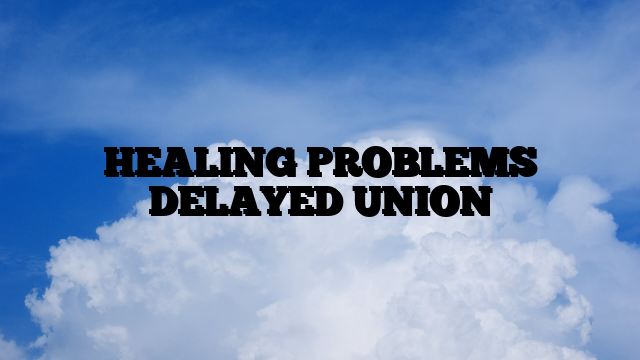 HEALING PROBLEMS DELAYED UNION