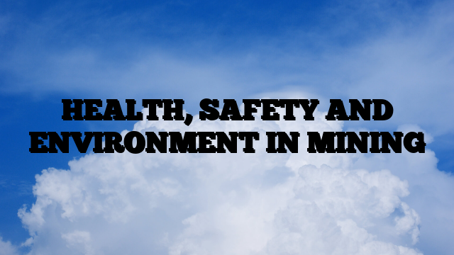 HEALTH, SAFETY AND ENVIRONMENT IN MINING