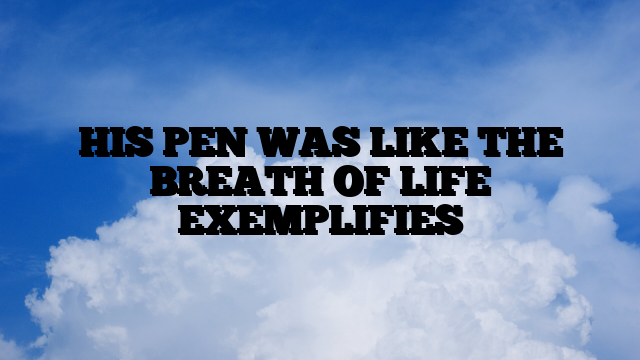 HIS PEN WAS LIKE THE BREATH OF LIFE EXEMPLIFIES